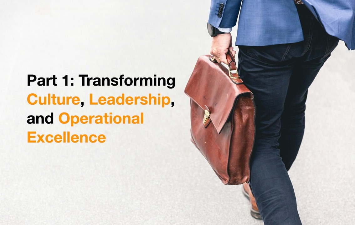 Part 1: Transforming Culture, Leadership, and Operational Excellence