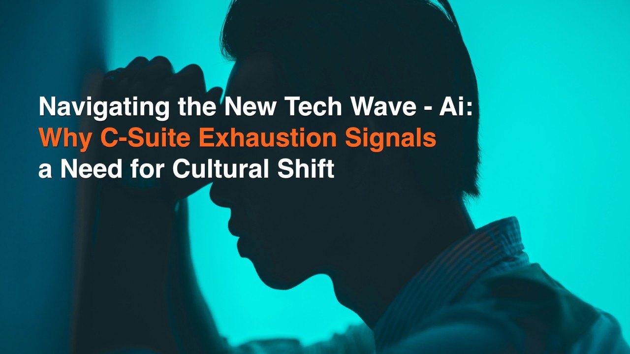 Navigating the New Tech Wave - AI: Why C-Suite Exhaustion Signals a Need for Cultural Shift