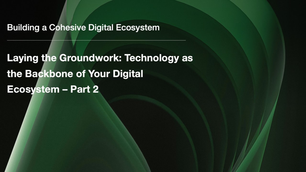 Laying the Groundwork: Technology as the Backbone of Your Digital Ecosystem — Part 2
