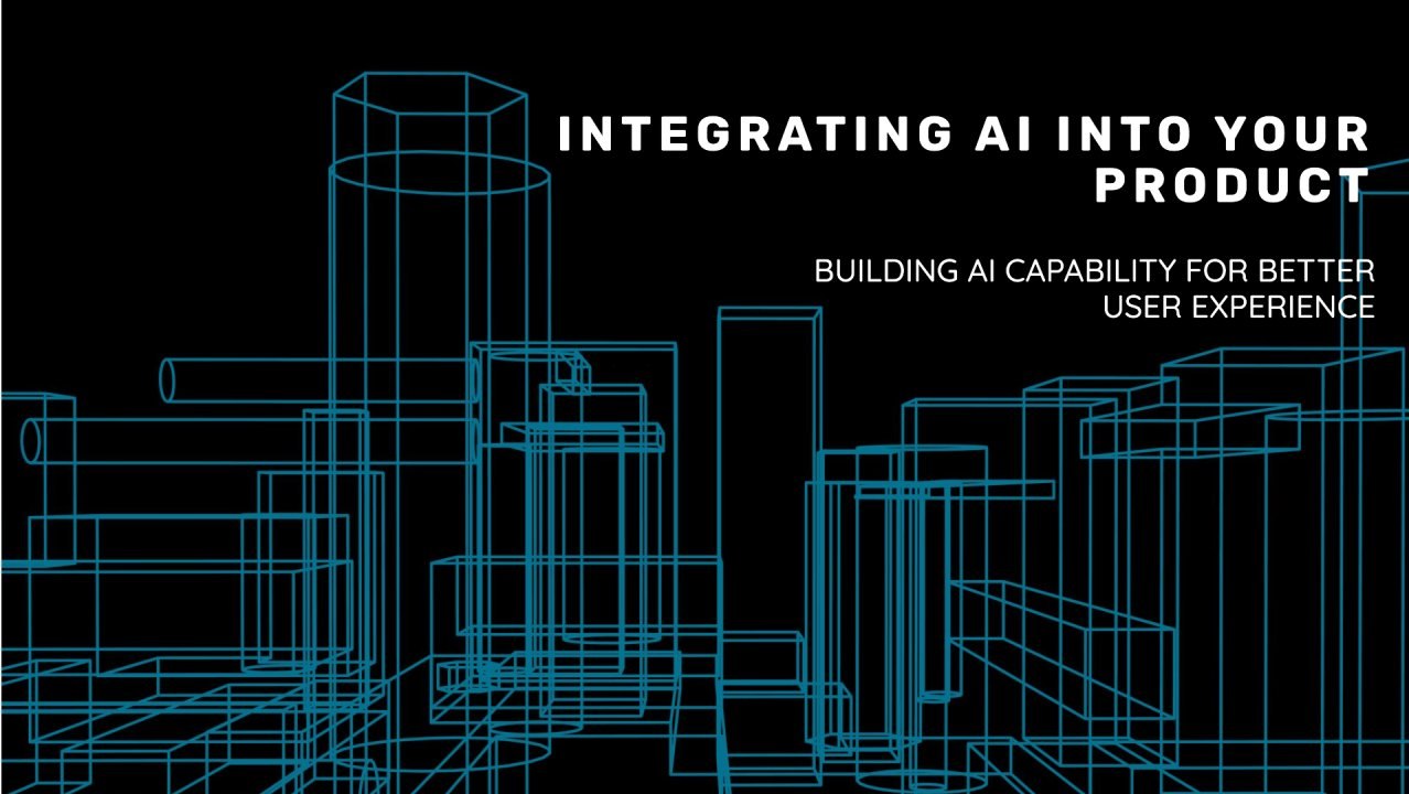 Integrating AI Into Your Product — building AI capability for better user experience