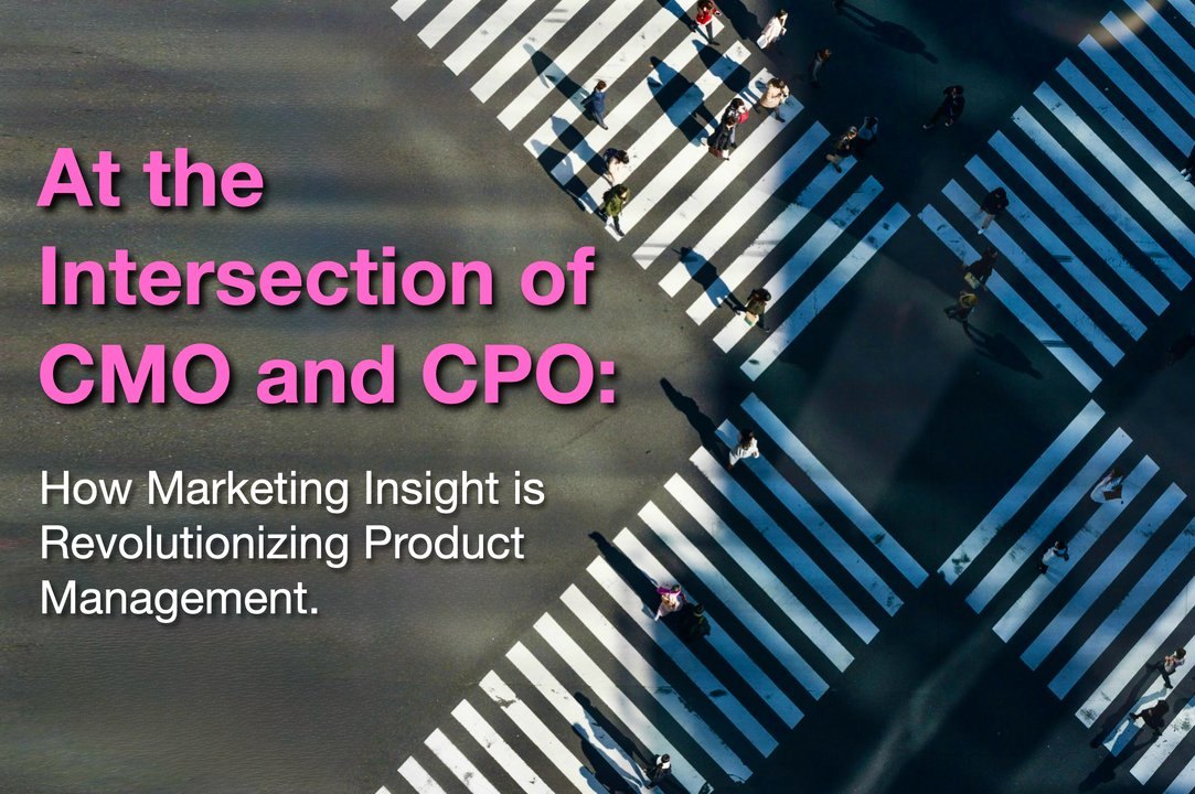 At the Intersection of CMO and CPO: How Marketing Insight is Revolutionizing Product Management